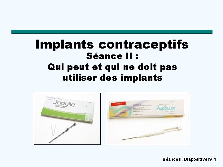 Implants contraceptifs Séance II : Qui peut et qui ne doit pas utiliser des