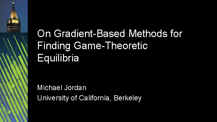 On Gradient-Based Methods for Finding Game-Theoretic Equilibria Michael Jordan University of California, Berkeley 