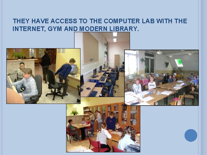 THEY HAVE ACCESS TO THE COMPUTER LAB WITH THE INTERNET, GYM AND MODERN LIBRARY.