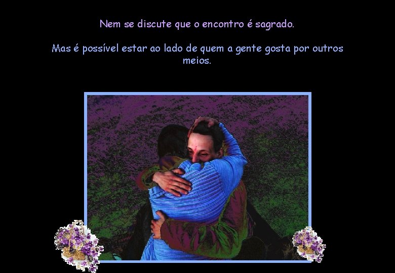 Nem se discute que o encontro é sagrado. Mas é possível estar ao lado