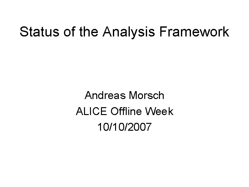 Status of the Analysis Framework Andreas Morsch ALICE Offline Week 10/10/2007 