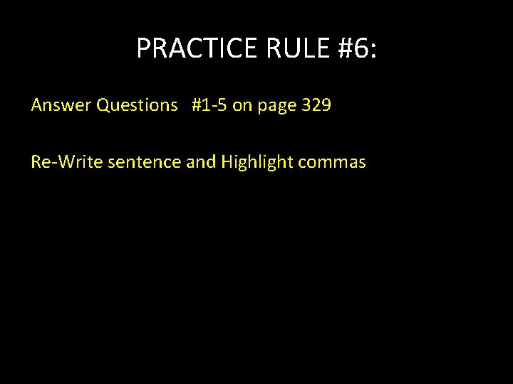 PRACTICE RULE #6: Answer Questions #1 -5 on page 329 Re-Write sentence and Highlight
