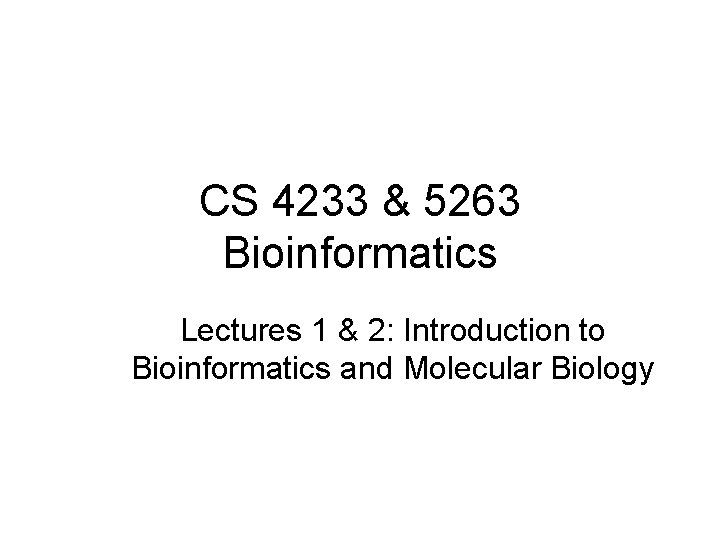 CS 4233 & 5263 Bioinformatics Lectures 1 & 2: Introduction to Bioinformatics and Molecular