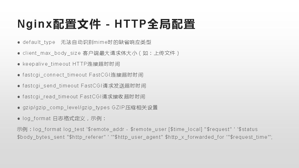 Nginx配置文件 - HTTP全局配置 ● default_type 无法自动识别mime时的缺省响应类型 ● client_max_body_size 客户端最大请求体大小（如：上传文件） ● keepalive_timeout HTTP连接超时时间 ● fastcgi_connect_timeout