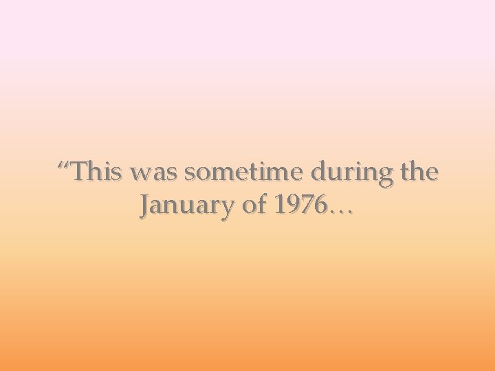 “This was sometime during the January of 1976… 