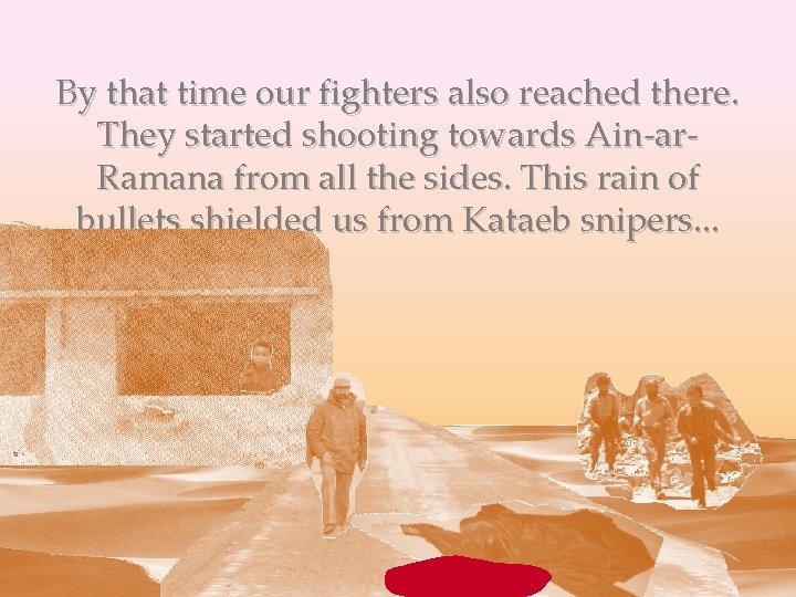 By that time our fighters also reached there. They started shooting towards Ain-ar. Ramana