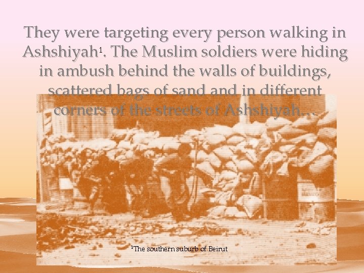 They were targeting every person walking in Ashshiyah 1. The Muslim soldiers were hiding