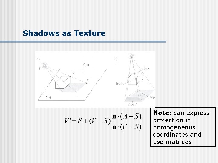 Shadows as Texture Note: can express projection in homogeneous coordinates and use matrices 