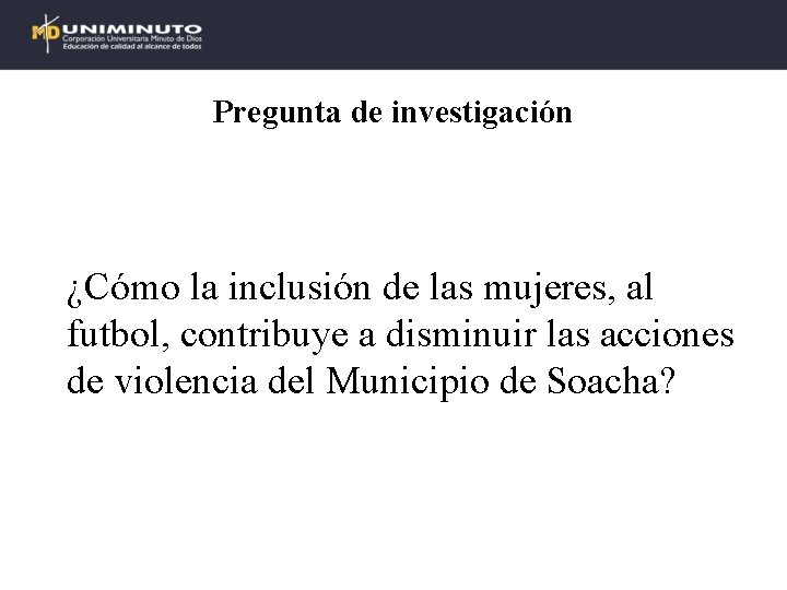 Pregunta de investigación ¿Cómo la inclusión de las mujeres, al futbol, contribuye a disminuir