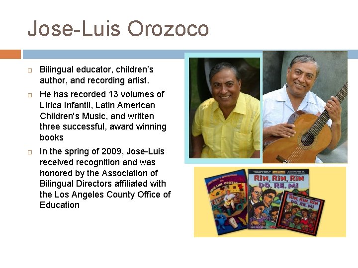 Jose-Luis Orozoco Bilingual educator, children’s author, and recording artist. He has recorded 13 volumes