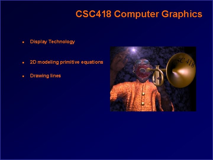 CSC 418 Computer Graphics n Display Technology n 2 D modeling primitive equations n