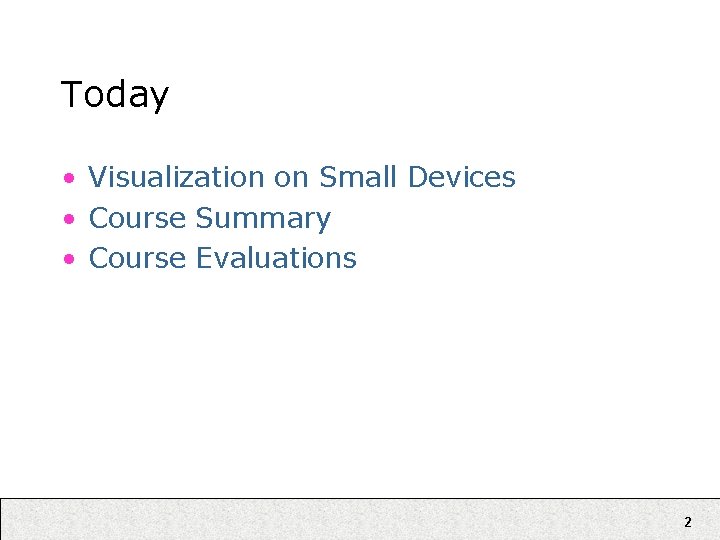 Today • Visualization on Small Devices • Course Summary • Course Evaluations 2 