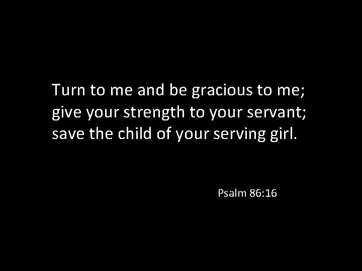 Turn to me and be gracious to me; give your strength to your servant;