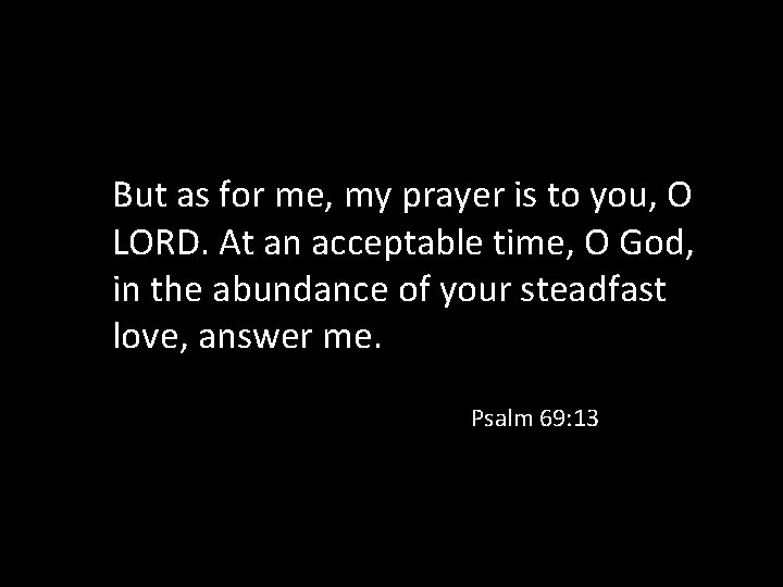 But as for me, my prayer is to you, O LORD. At an acceptable