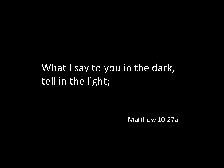 What I say to you in the dark, tell in the light; Matthew 10: