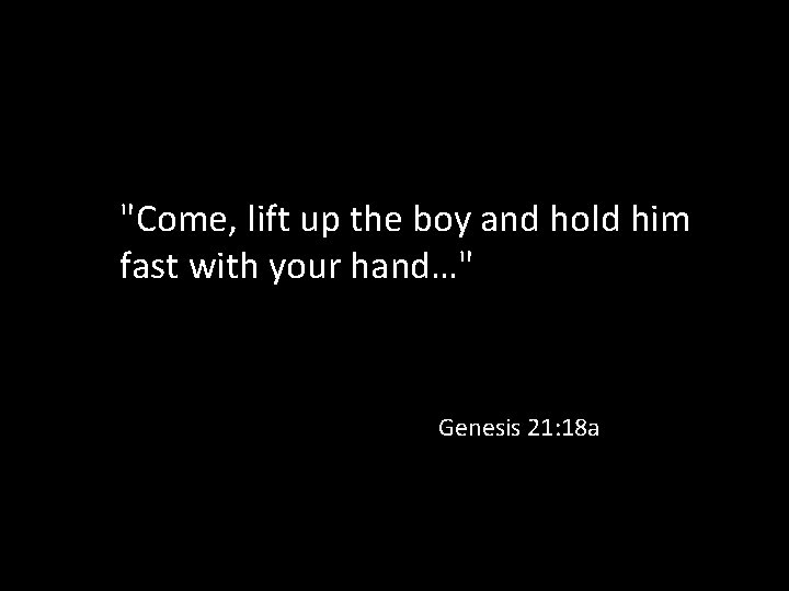 "Come, lift up the boy and hold him fast with your hand…" Genesis 21: