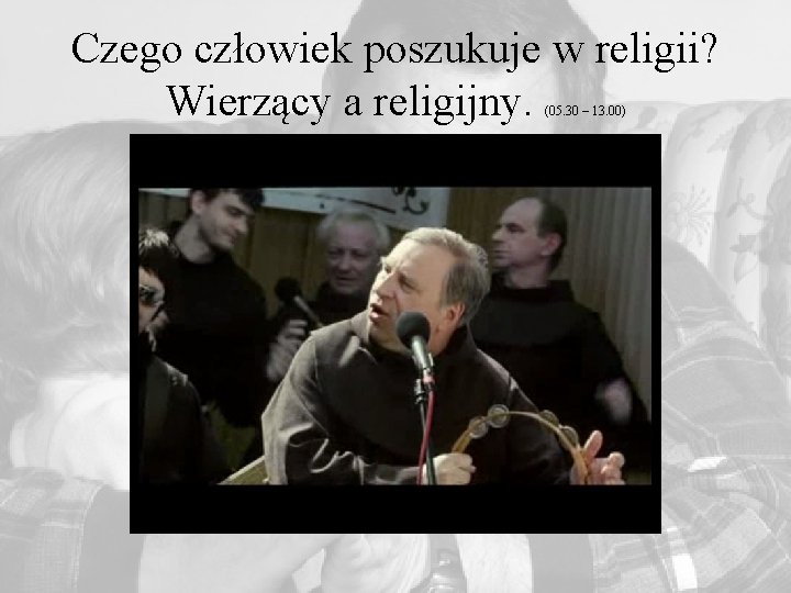 Czego człowiek poszukuje w religii? Wierzący a religijny. (05. 30 – 13. 00) 