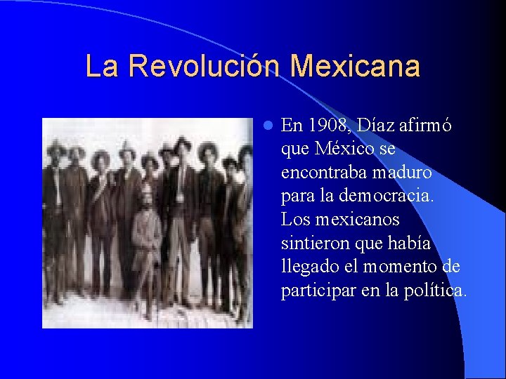 La Revolución Mexicana l En 1908, Díaz afirmó que México se encontraba maduro para