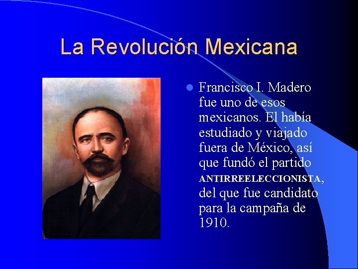 La Revolución Mexicana l Francisco I. Madero fue uno de esos mexicanos. El había
