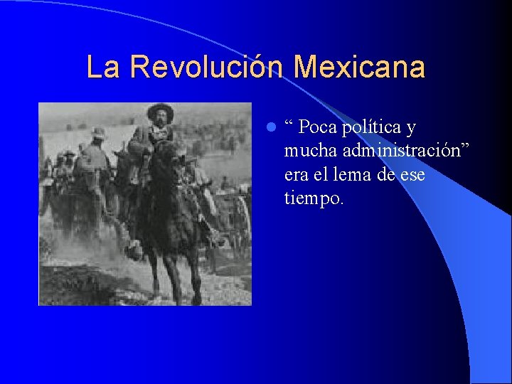 La Revolución Mexicana l “ Poca política y mucha administración” era el lema de