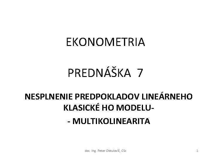 EKONOMETRIA PREDNÁŠKA 7 NESPLNENIE PREDPOKLADOV LINEÁRNEHO KLASICKÉ HO MODELU- MULTIKOLINEARITA doc. Ing. Peter Obtulovič,