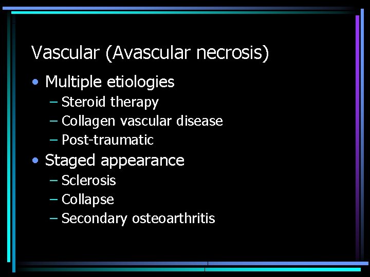 Vascular (Avascular necrosis) • Multiple etiologies – Steroid therapy – Collagen vascular disease –
