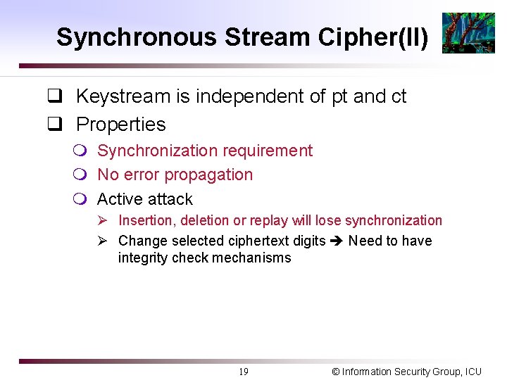 Synchronous Stream Cipher(II) q Keystream is independent of pt and ct q Properties m