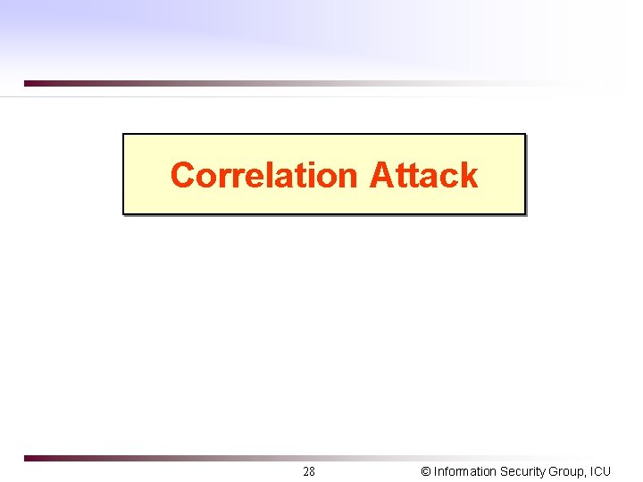 Correlation Attack 28 © Information Security Group, ICU 