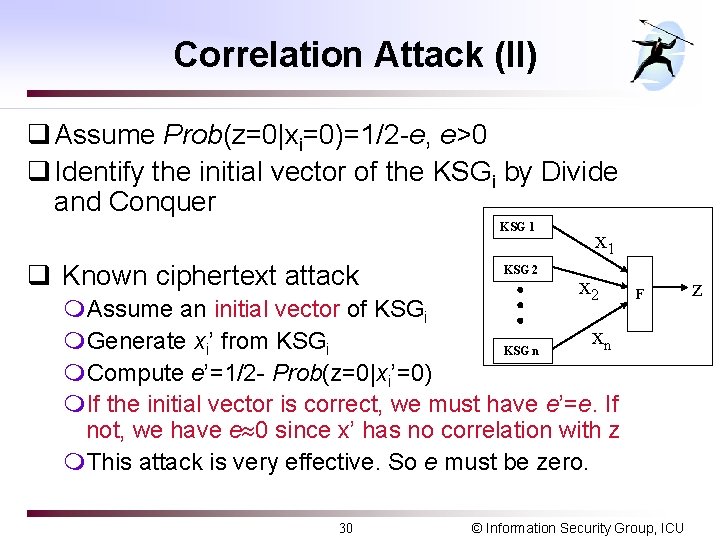 Correlation Attack (II) q Assume Prob(z=0|xi=0)=1/2 -e, e>0 q Identify the initial vector of