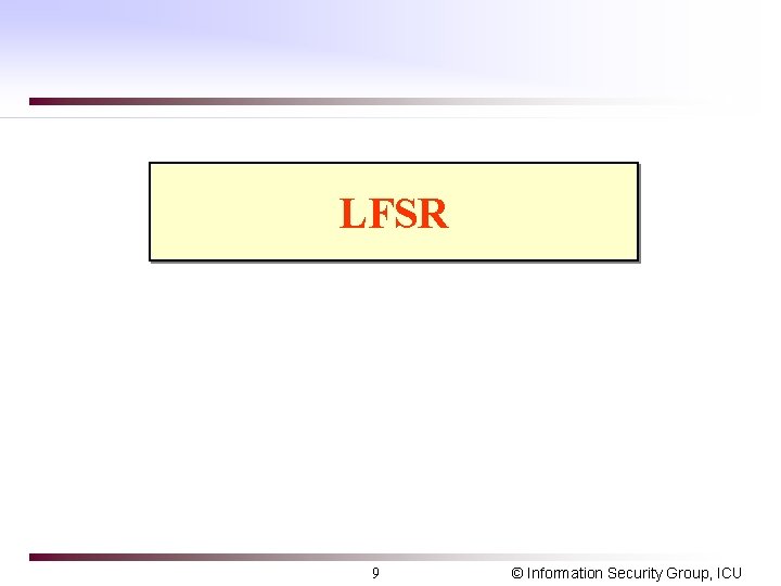 LFSR 9 © Information Security Group, ICU 