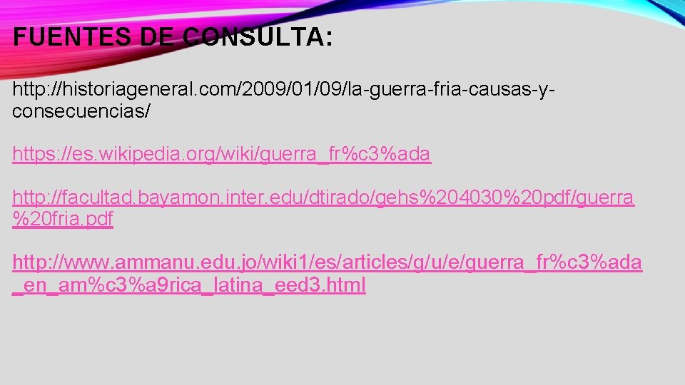 FUENTES DE CONSULTA: http: //historiageneral. com/2009/01/09/la-guerra-fria-causas-yconsecuencias/ https: //es. wikipedia. org/wiki/guerra_fr%c 3%ada http: //facultad. bayamon.