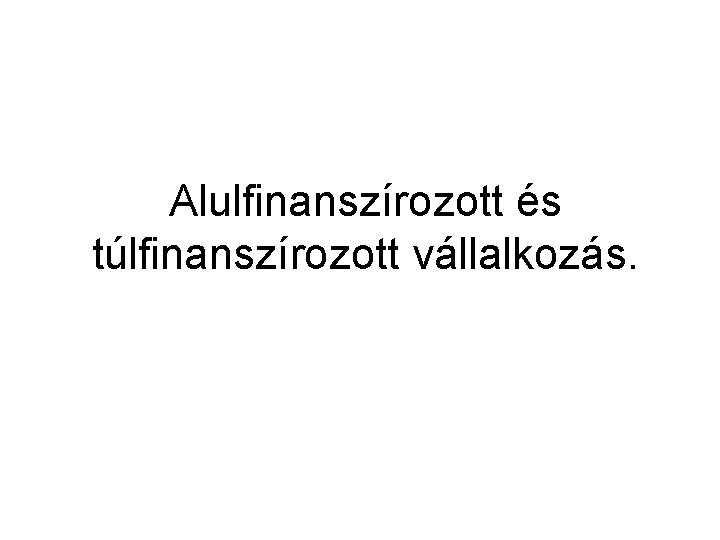 Alulfinanszírozott és túlfinanszírozott vállalkozás. 