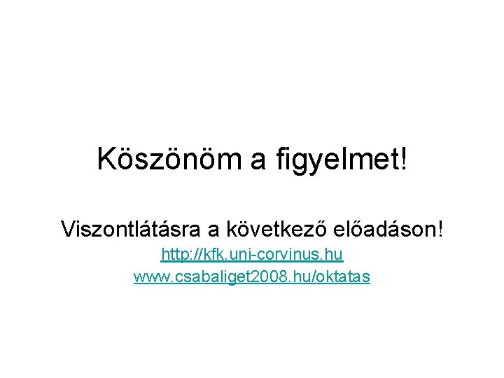 Köszönöm a figyelmet! Viszontlátásra a következő előadáson! http: //kfk. uni-corvinus. hu www. csabaliget 2008.