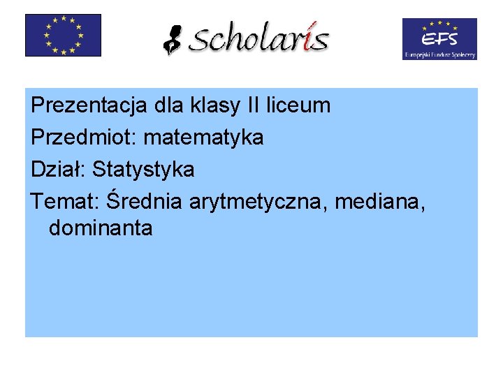 Prezentacja dla klasy II liceum Przedmiot: matematyka Dział: Statystyka Temat: Średnia arytmetyczna, mediana, dominanta