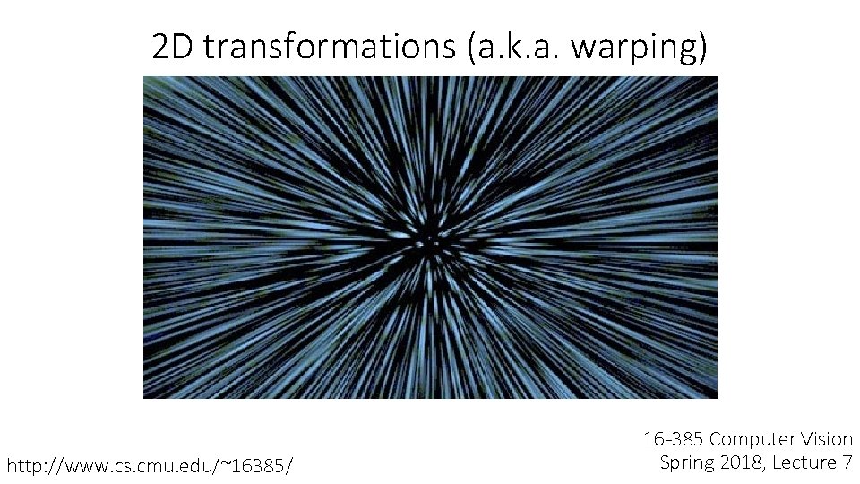 2 D transformations (a. k. a. warping) http: //www. cs. cmu. edu/~16385/ 16 -385