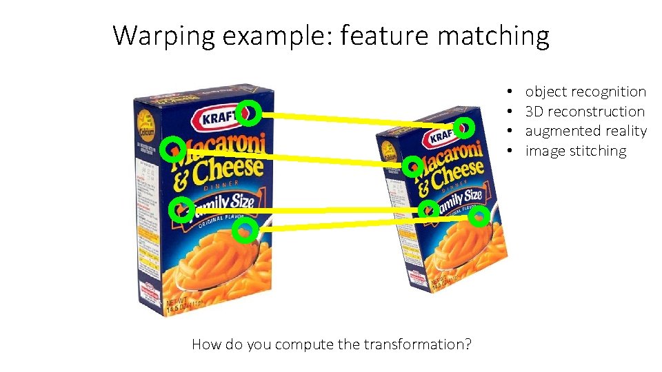 Warping example: feature matching • • How do you compute the transformation? object recognition