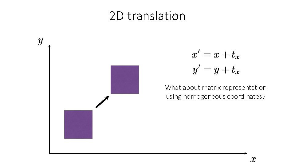 2 D translation What about matrix representation using homogeneous coordinates? 