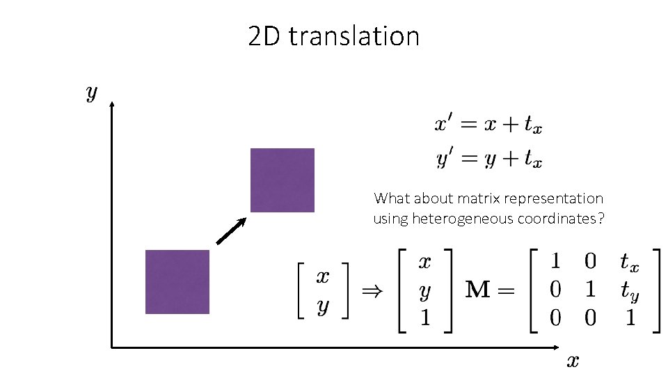 2 D translation What about matrix representation using heterogeneous coordinates? 