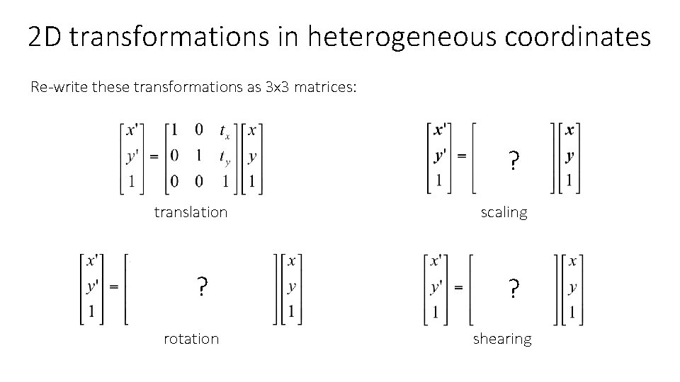 2 D transformations in heterogeneous coordinates Re-write these transformations as 3 x 3 matrices: