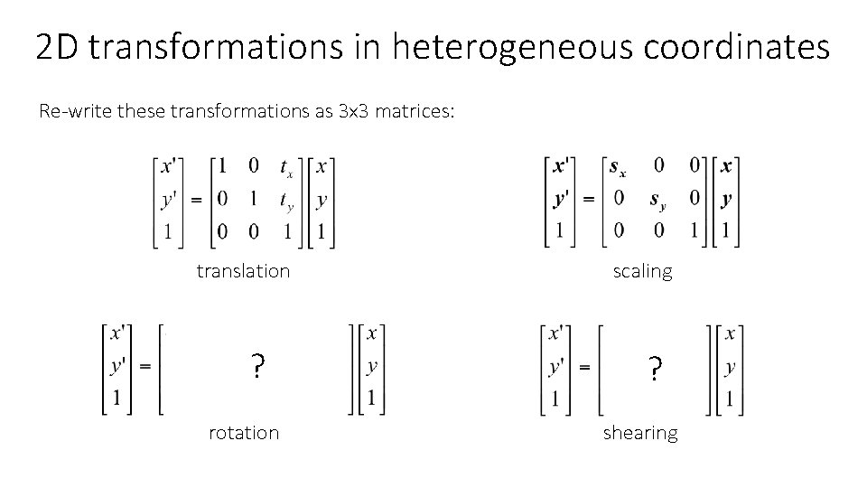 2 D transformations in heterogeneous coordinates Re-write these transformations as 3 x 3 matrices: