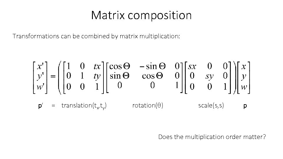 Matrix composition Transformations can be combined by matrix multiplication: p’ = translation(tx, ty) rotation(θ)