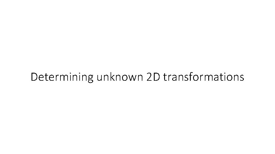 Determining unknown 2 D transformations 