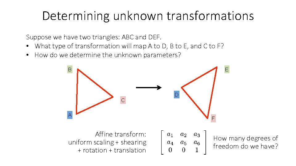 Determining unknown transformations Suppose we have two triangles: ABC and DEF. • What type