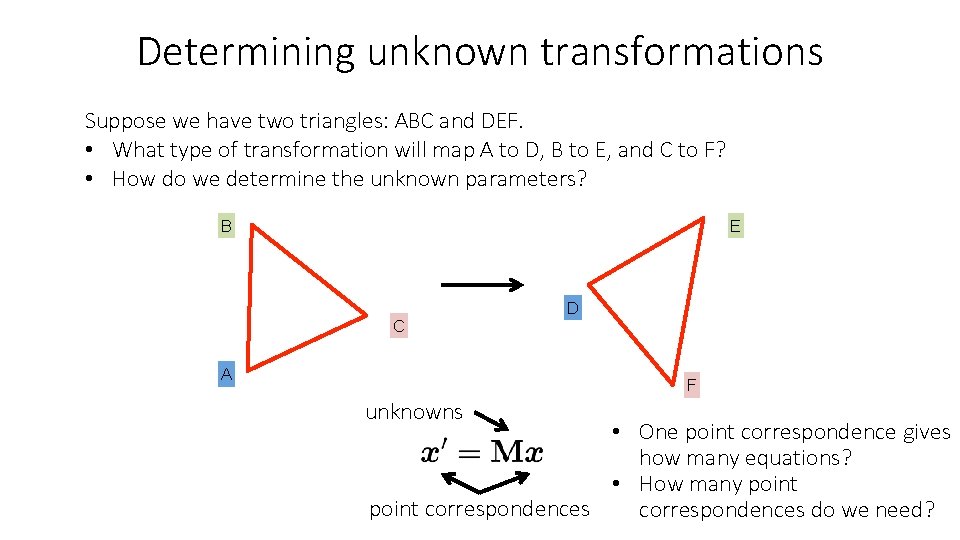 Determining unknown transformations Suppose we have two triangles: ABC and DEF. • What type