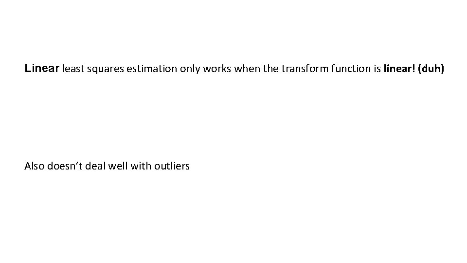 Linear least squares estimation only works when the transform function is linear! (duh) Also