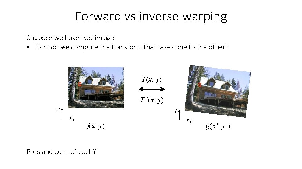 Forward vs inverse warping Suppose we have two images. • How do we compute