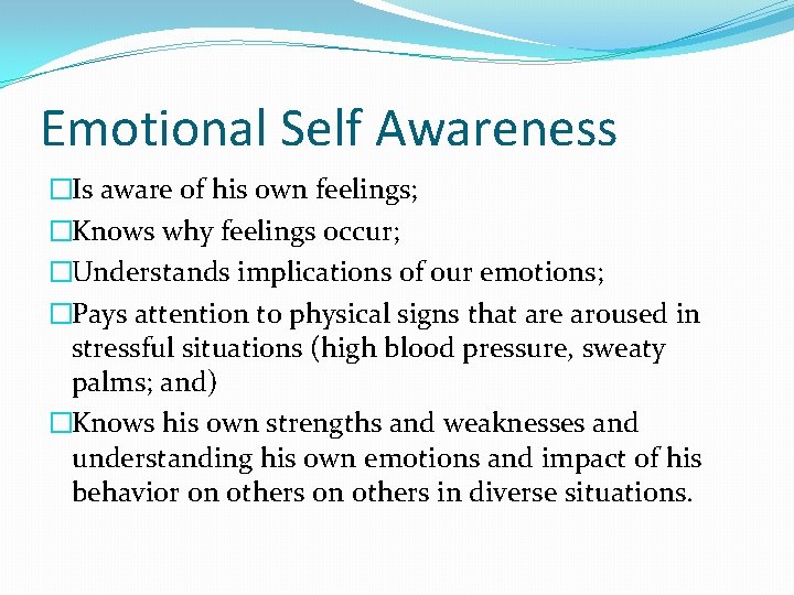 Emotional Self Awareness �Is aware of his own feelings; �Knows why feelings occur; �Understands