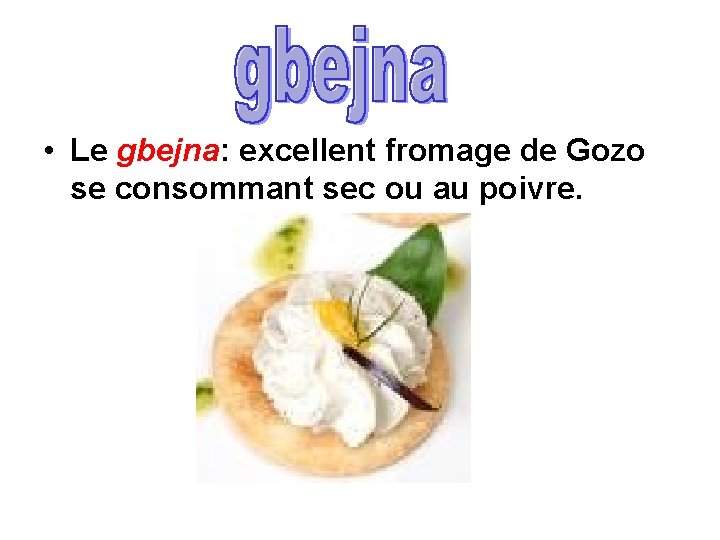  • Le gbejna: excellent fromage de Gozo se consommant sec ou au poivre.