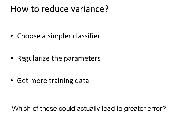How to reduce variance? • Choose a simpler classifier • Regularize the parameters •
