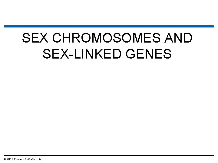 SEX CHROMOSOMES AND SEX-LINKED GENES © 2012 Pearson Education, Inc. 